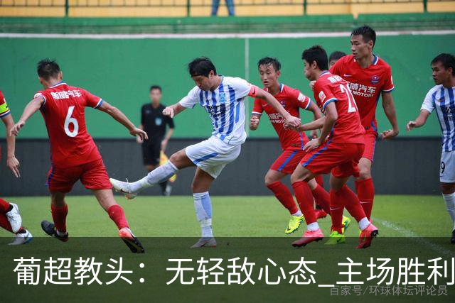 葡超教头：无轻敌心态 主场胜利是晋级关键